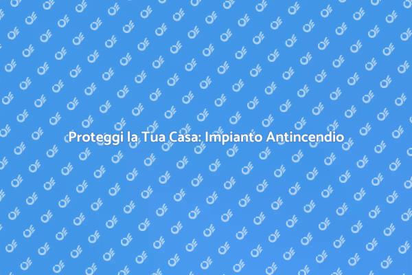 Investi nella Sicurezza: Impianto Antincendio