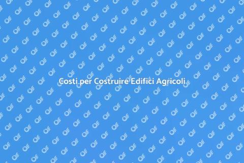 Costo Edifici Agricoli: Guida Completa