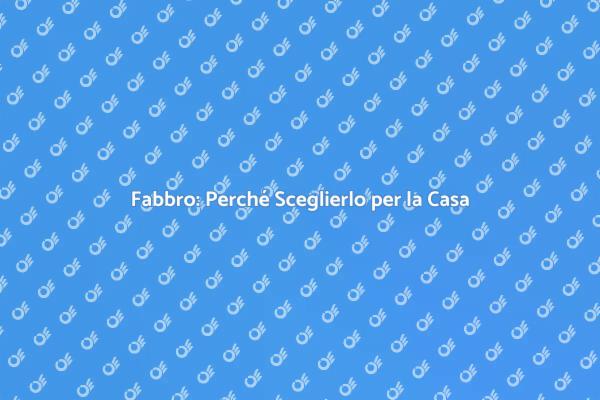 Fabbro: Essenziale per la Tua Casa
