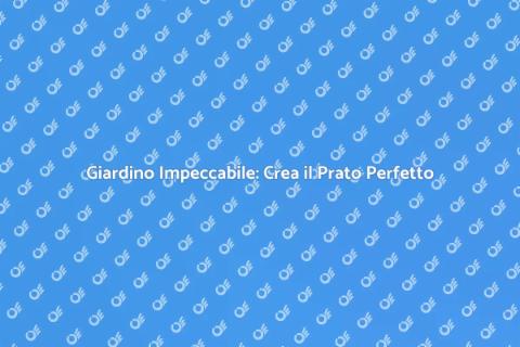 Prato Perfetto: Trasforma il tuo Giardino