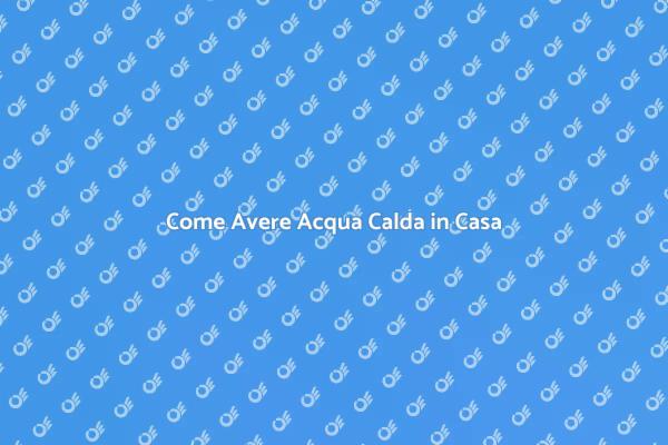 Come Garantire Acqua Calda in Casa