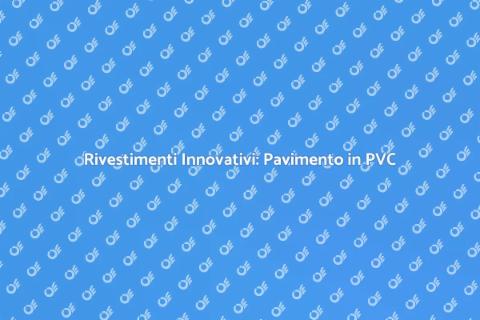 Pavimento Galleggiante in PVC: Vantaggi