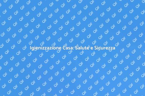 Igienizzazione Casa: Benessere Familiare