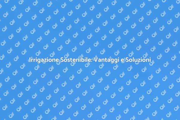 Impianto di Irrigazione: Guida alla Sostenibilità