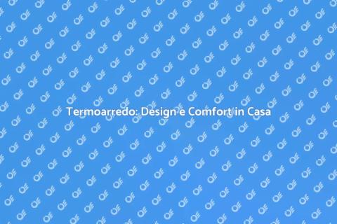 Termoarredo: Calore e Stile in Casa