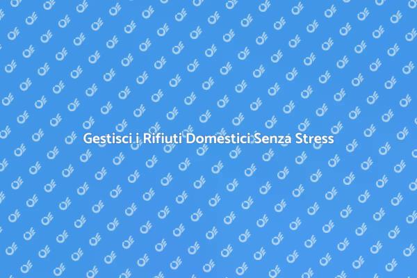Rifiuti Domestici? Ecco Come Gestirli!