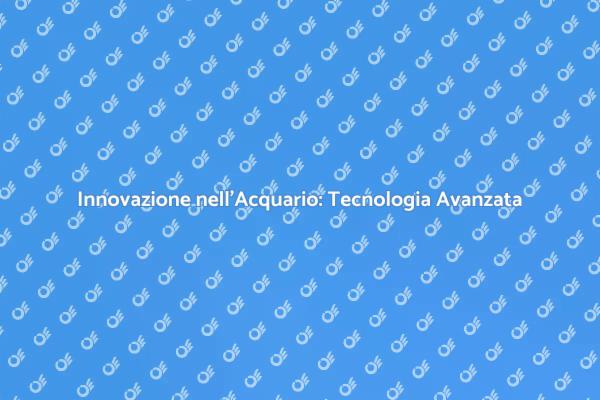 Acquario Tecnologico: La Nuova Era