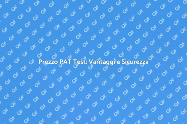 PAT Test: Costi e Benefici Essenziali