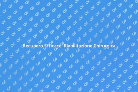 Riabilitazione Post Operatoria: Guida Completa