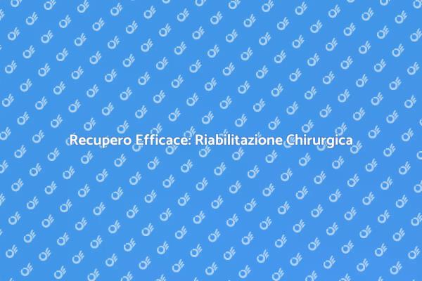 Guida alla Riabilitazione dopo Chirurgia