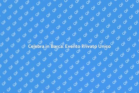 Evento Privato in Barca: Guida Completa