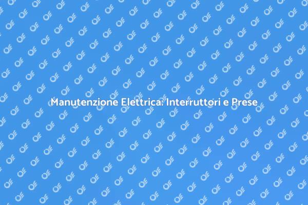 Manutenzione Sicura di Interruttori e Prese