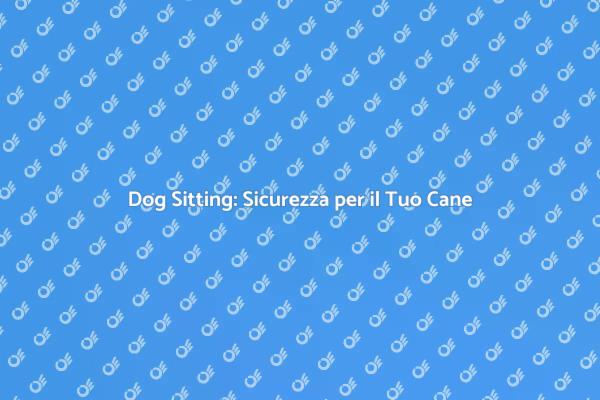 Dog Sitting: Proteggi il Tuo Amico