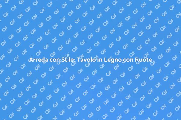 Scopri il Tavolo con Ruote in Legno