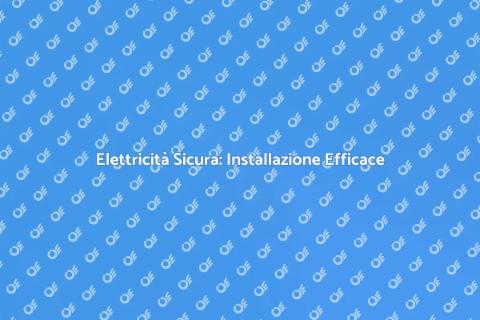Impianti Elettrici: Installazione Sicura