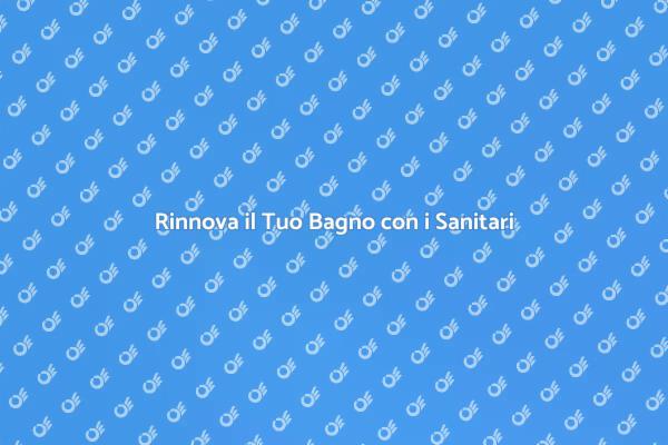 Sostituzione Sanitari: Il Tuo Bagno Nuovo
