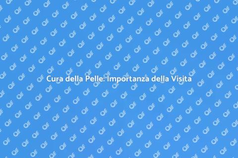 Visita Dermatologica: Cura la Tua Pelle