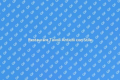 Ristrutturare Tavoli Antichi