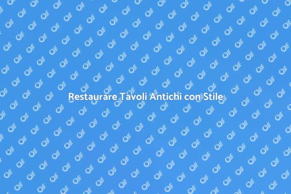 Ristrutturazione di Tavoli Antichi