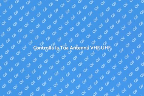 Verifica Antenna: Ricezione VHF UHF