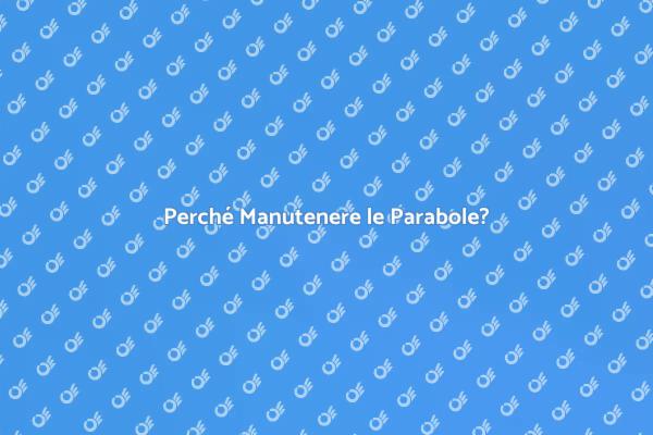Manutenzione Parabole: Ecco perché è Cruciale
