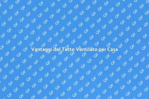 Tetto Ventilato: Riduci i Costi Energetici