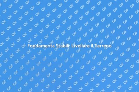 Livellare il Terreno per Fondamenta Forti