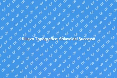 Rilievo Topografico: Fondamentale per Progetti
