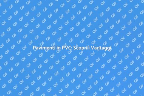 Rivestimenti Pavimenti in PVC: Vantaggi
