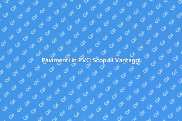 Vantaggi del Pavimento in PVC
