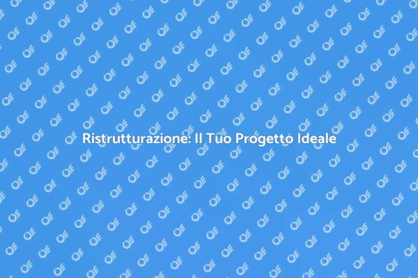 Ristrutturazione: Trasforma le Tue Idee