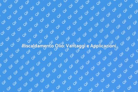 Riscaldamento dell'Olio: Comfort Efficiente