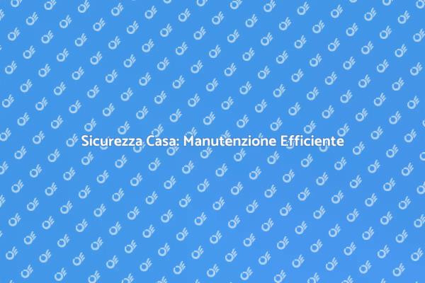Manutenzione Casa: Importanza e Benefici