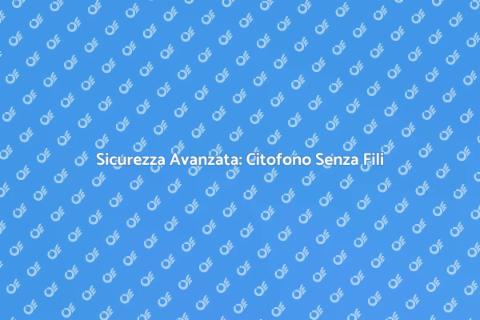 Citofono Senza Fili: Sicurezza Innovativa