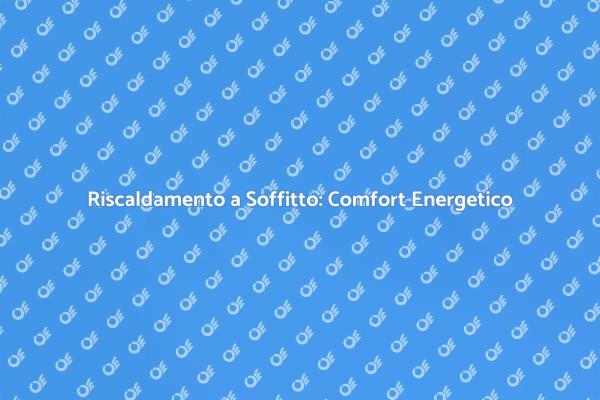 Riscaldamento a Soffitto: Scelte Intelligenti