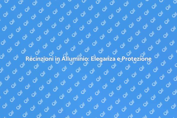 Recinzione in Alluminio: Sicurezza e Design