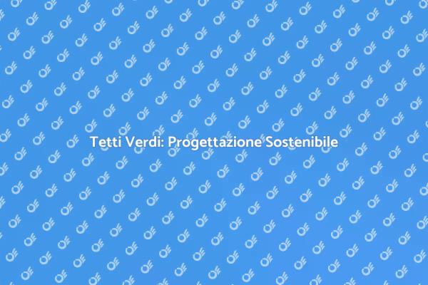Progettare un Tetto Verde: Vantaggi e Idee