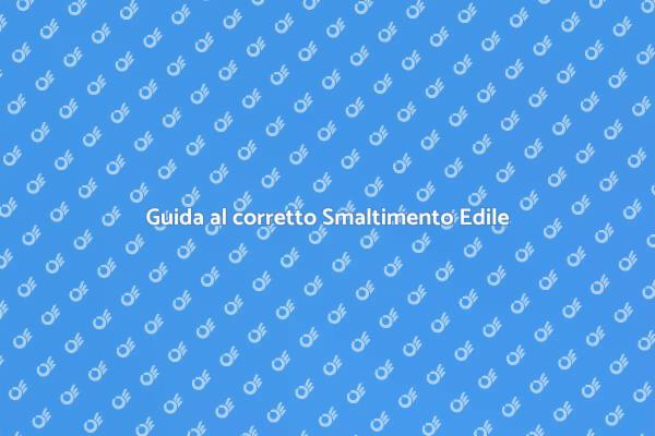 Smaltimento Edile: Guida Pratica