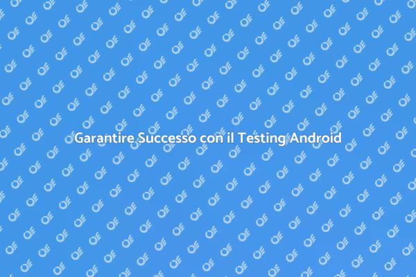 Testing App Android: Chiave del Successo