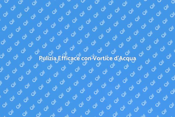 Vantaggi del Vortice d'Acqua nella Pulizia