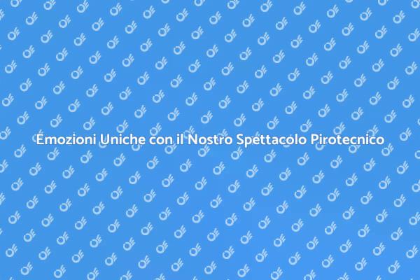 Magia e Colori: Il Nostro Spettacolo Pirotecnico