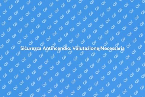 Rischio Antincendio: Valutazione Cruciale