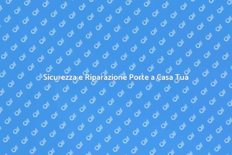 Riparazione Porte: Sicurezza e Funzionalità