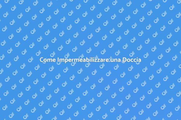 Impermeabilizzazione Doccia: Ecco Come