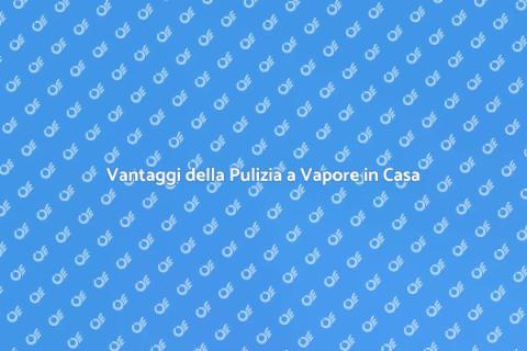 Pulizia a Vapore: Efficacia e Vantaggi