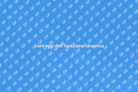 Ispezione Idraulica: Scopri i Vantaggi