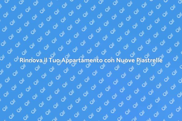 Trasforma il Tuo Appartamento con Piastrelle Nuove