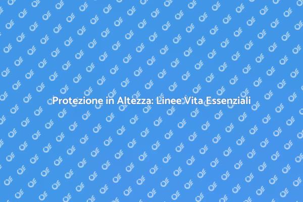 Linee Vita: Fondamentali per la Sicurezza
