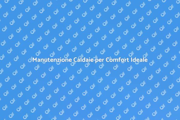 Comfort Garantito con Caldaie Manutenute