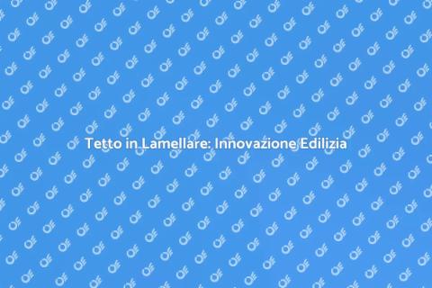 Innovare un Tetto in Lamellare